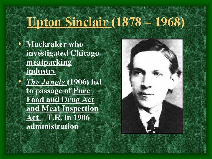 Upton Sinclair (1878 – 1968) • Muckraker who investigated Chicago meatpacking industry • The