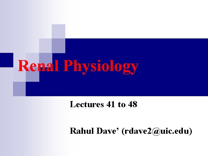 Renal Physiology Lectures 41 to 48 Rahul Dave’ (rdave 2@uic. edu) 