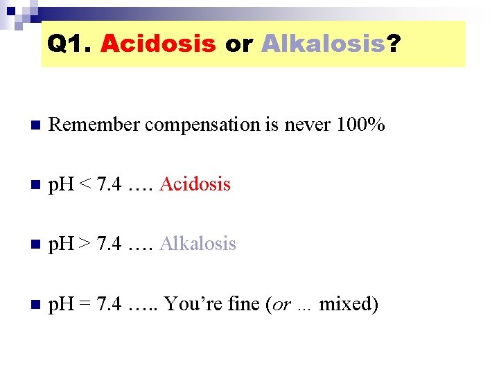 Q 1. Acidosis or Alkalosis? n Remember compensation is never 100% n p. H