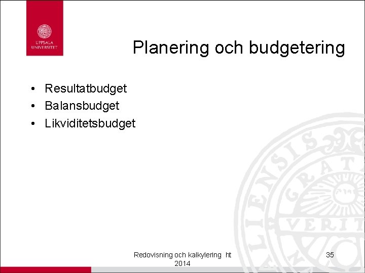 Planering och budgetering • Resultatbudget • Balansbudget • Likviditetsbudget Redovisning och kalkylering ht 2014