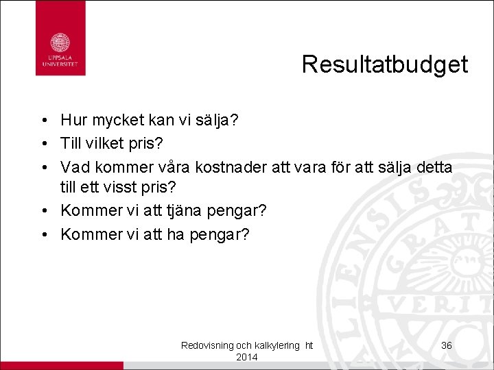 Resultatbudget • Hur mycket kan vi sälja? • Till vilket pris? • Vad kommer