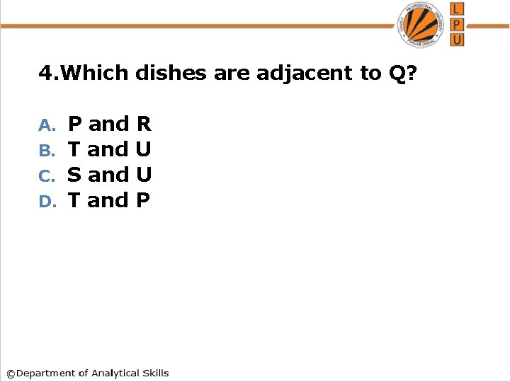 4. Which dishes are adjacent to Q? P and R B. T and U