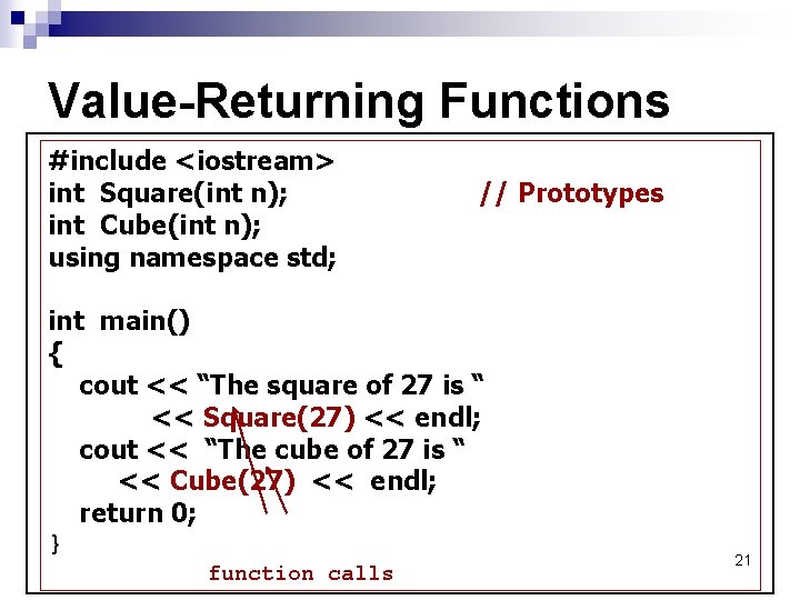 Value-Returning Functions #include <iostream> int Square(int n); int Cube(int n); using namespace std; //