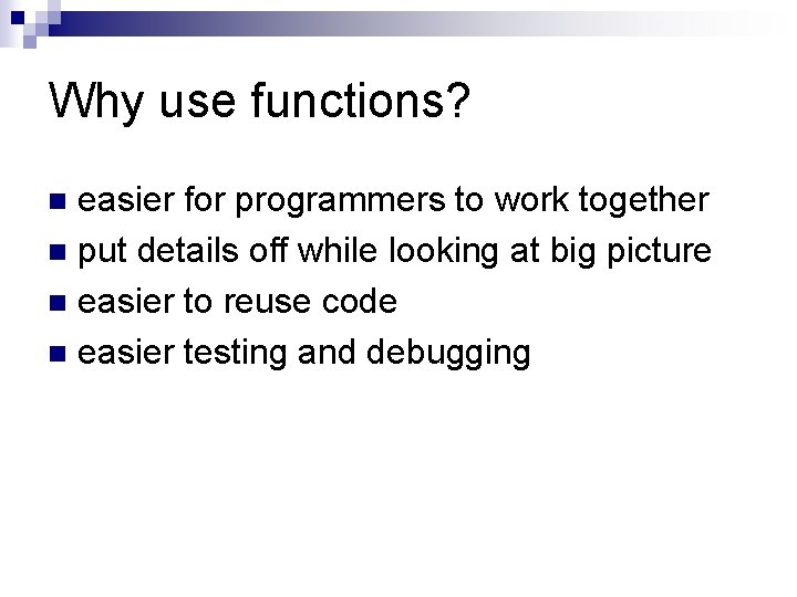 Why use functions? easier for programmers to work together n put details off while