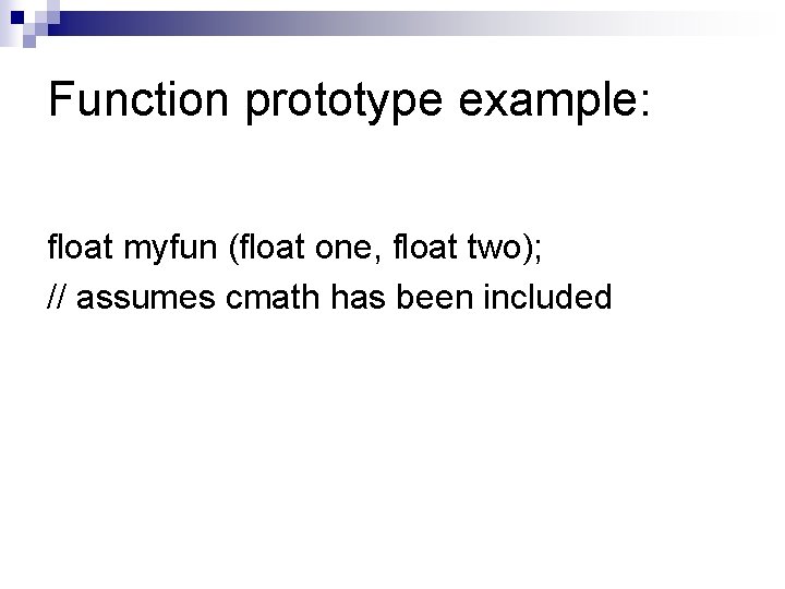 Function prototype example: float myfun (float one, float two); // assumes cmath has been