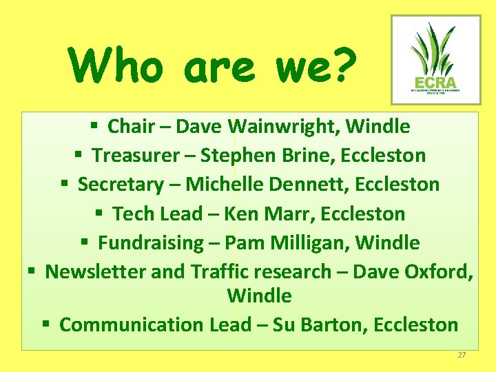 Who are we? § Chair – Dave Wainwright, Windle § Treasurer – Stephen Brine,