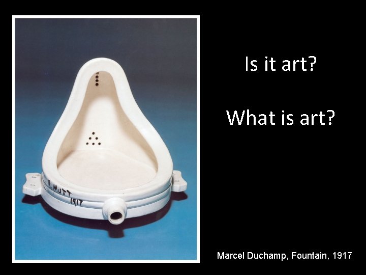 Is it art? What is art? Marcel Duchamp, Fountain, 1917 
