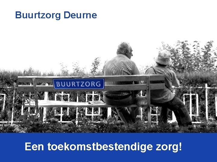 Buurtzorg Deurne Een toekomstbestendige zorg! 