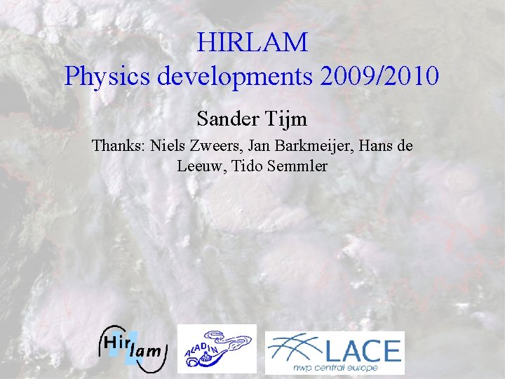 HIRLAM Physics developments 2009/2010 Sander Tijm Thanks: Niels Zweers, Jan Barkmeijer, Hans de Leeuw,