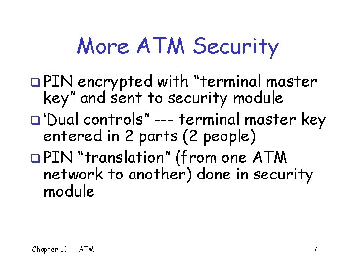 More ATM Security q PIN encrypted with “terminal master key” and sent to security