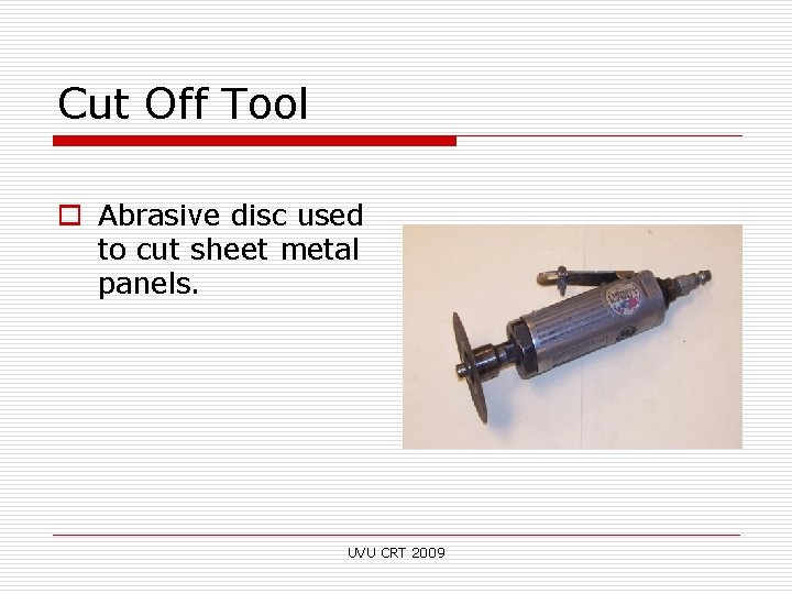 Cut Off Tool o Abrasive disc used to cut sheet metal panels. UVU CRT