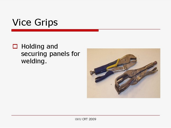 Vice Grips o Holding and securing panels for welding. UVU CRT 2009 