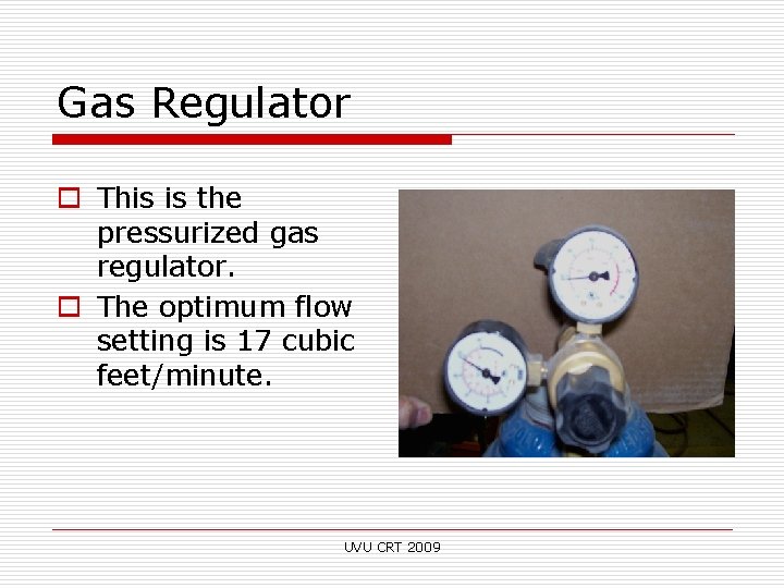 Gas Regulator o This is the pressurized gas regulator. o The optimum flow setting