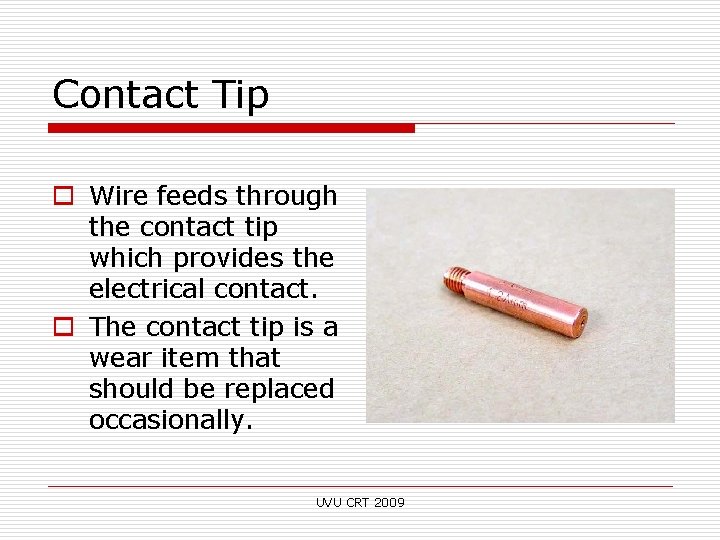 Contact Tip o Wire feeds through the contact tip which provides the electrical contact.