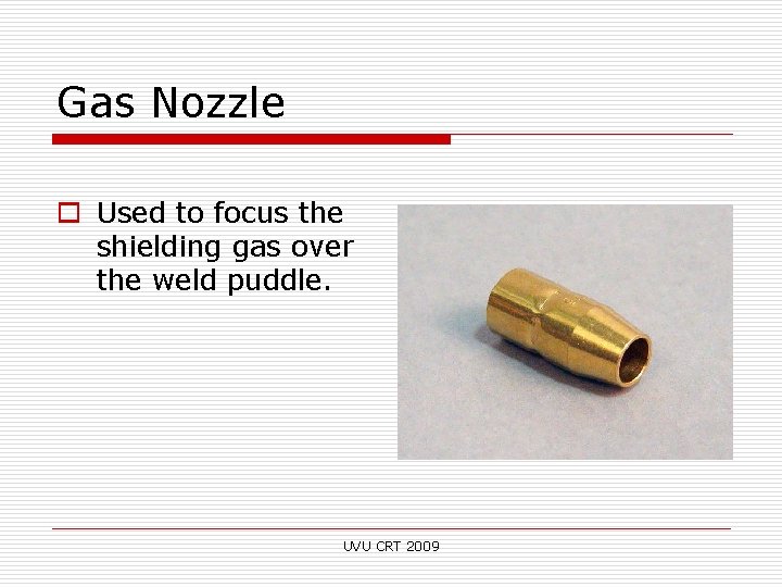Gas Nozzle o Used to focus the shielding gas over the weld puddle. UVU