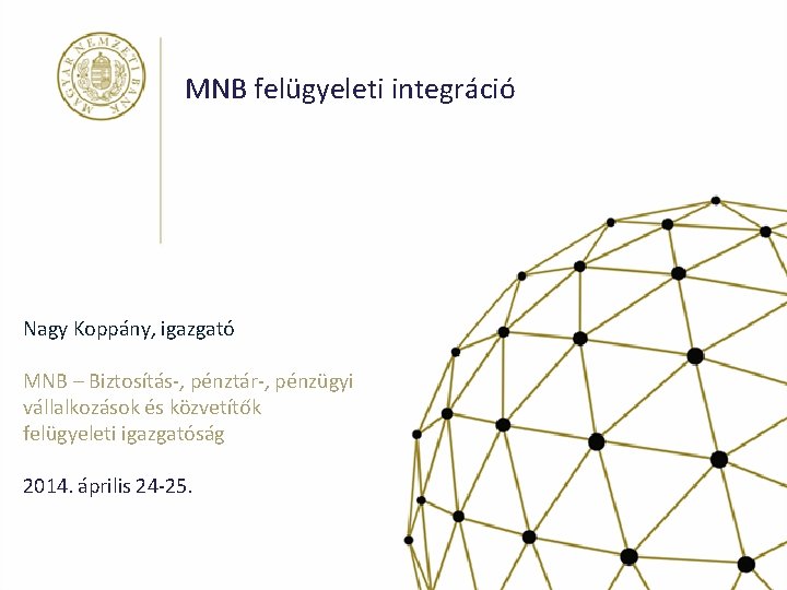 MNB felügyeleti integráció Nagy Koppány, igazgató MNB – Biztosítás-, pénztár-, pénzügyi vállalkozások és közvetítők