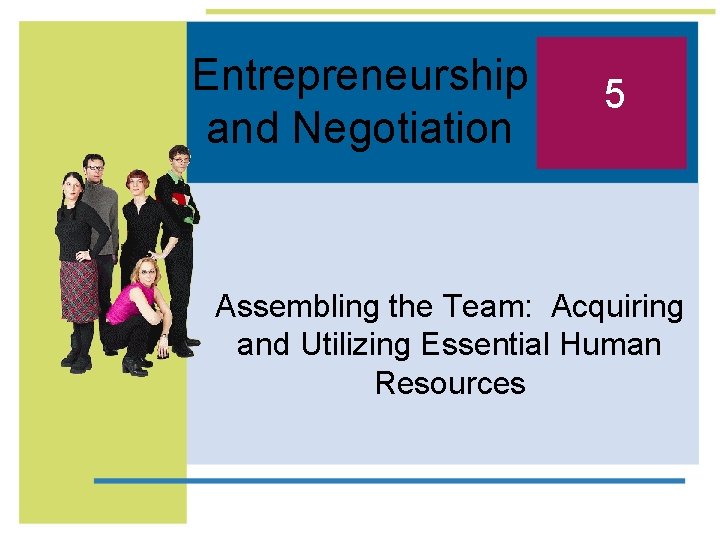 Entrepreneurship and Negotiation 5 Assembling the Team: Acquiring and Utilizing Essential Human Resources 