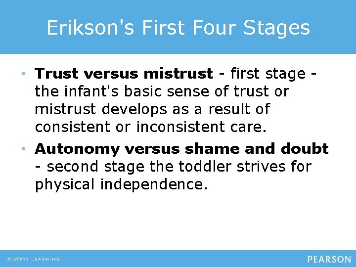 Erikson's First Four Stages • Trust versus mistrust - first stage the infant's basic
