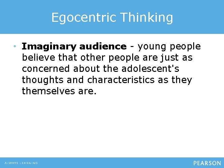 Egocentric Thinking • Imaginary audience - young people believe that other people are just