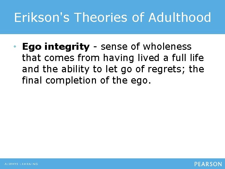 Erikson's Theories of Adulthood • Ego integrity - sense of wholeness that comes from