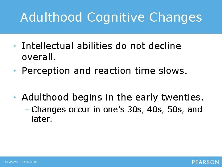 Adulthood Cognitive Changes • Intellectual abilities do not decline overall. • Perception and reaction