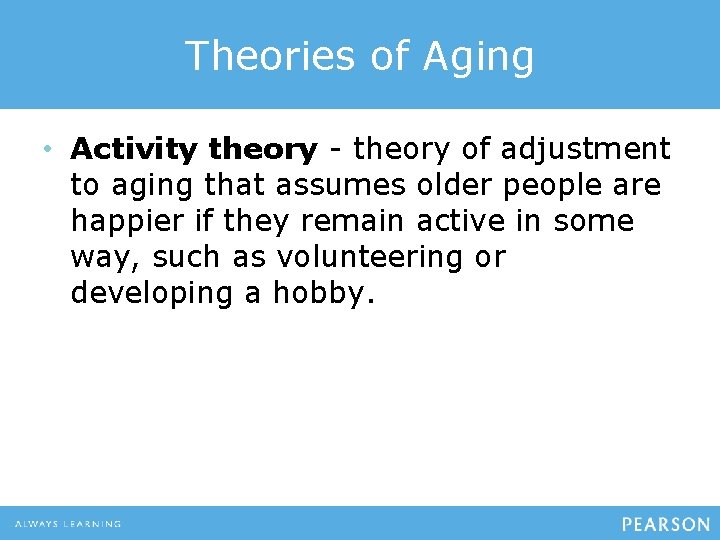 Theories of Aging • Activity theory - theory of adjustment to aging that assumes