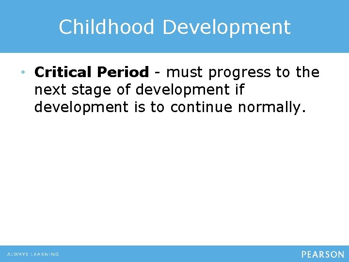 Childhood Development • Critical Period - must progress to the next stage of development