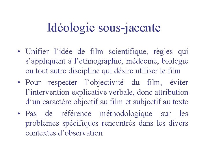 Idéologie sous-jacente • Unifier l’idée de film scientifique, règles qui s’appliquent à l’ethnographie, médecine,