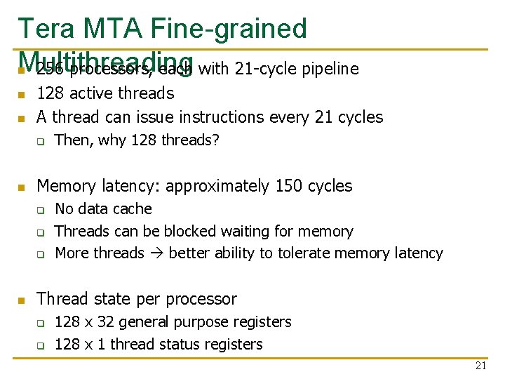 Tera MTA Fine-grained Multithreading n 256 processors, each with 21 -cycle pipeline n n