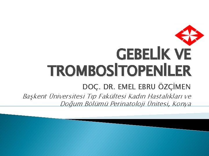 GEBELİK VE TROMBOSİTOPENİLER DOÇ. DR. EMEL EBRU ÖZÇİMEN Başkent Üniversitesi Tıp Fakültesi Kadın Hastalıkları