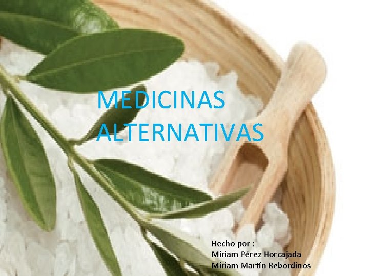 MEDICINAS ALTERNATIVAS Hecho por : Miriam Pérez Horcajada Miriam Martín Rebordinos 