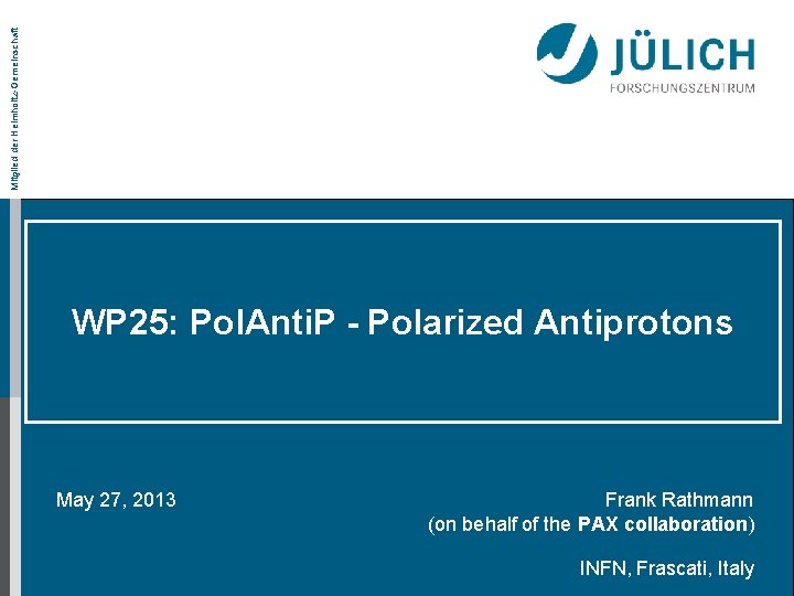 Mitglied der Helmholtz-Gemeinschaft WP 25: Pol. Anti. P - Polarized Antiprotons May 27, 2013