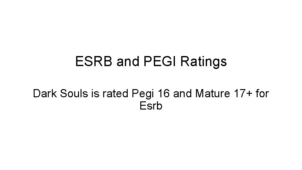 ESRB and PEGI Ratings Dark Souls is rated Pegi 16 and Mature 17+ for