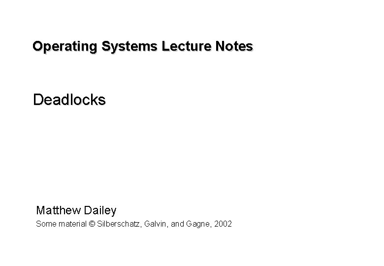 Operating Systems Lecture Notes Deadlocks Matthew Dailey Some material © Silberschatz, Galvin, and Gagne, Operating Systems Lecture Notes Deadlocks Matthew Dailey Some material © Silberschatz, Galvin, and Gagne,