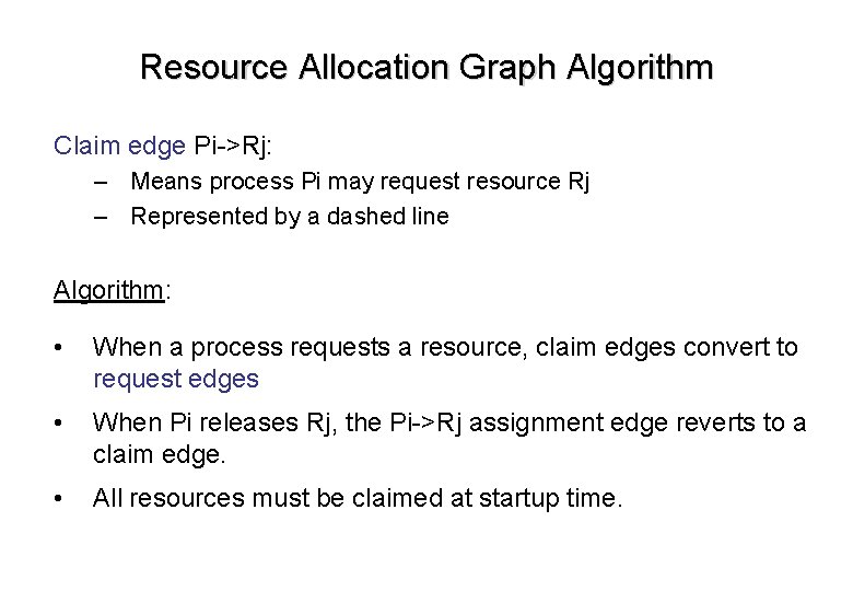Resource Allocation Graph Algorithm Claim edge Pi->Rj: – Means process Pi may request resource Resource Allocation Graph Algorithm Claim edge Pi->Rj: – Means process Pi may request resource