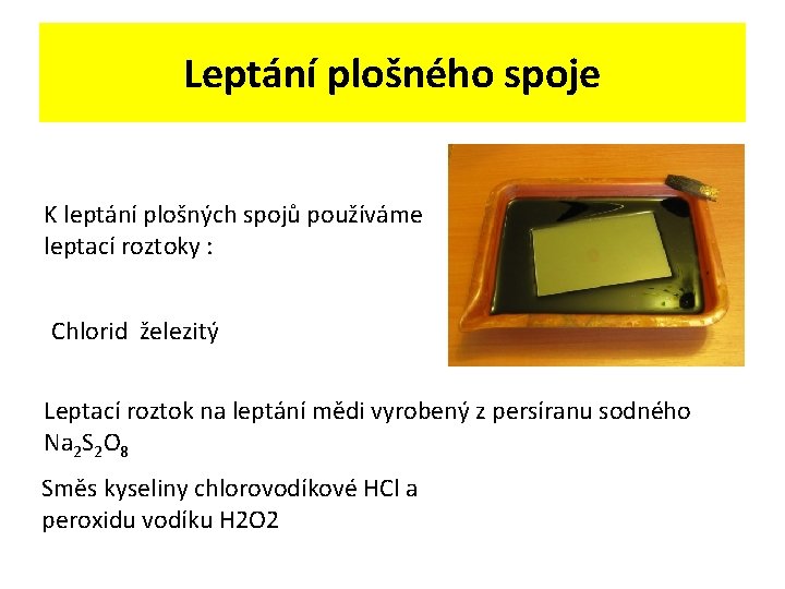 Leptání plošného spoje K leptání plošných spojů používáme leptací roztoky : Chlorid železitý Leptací