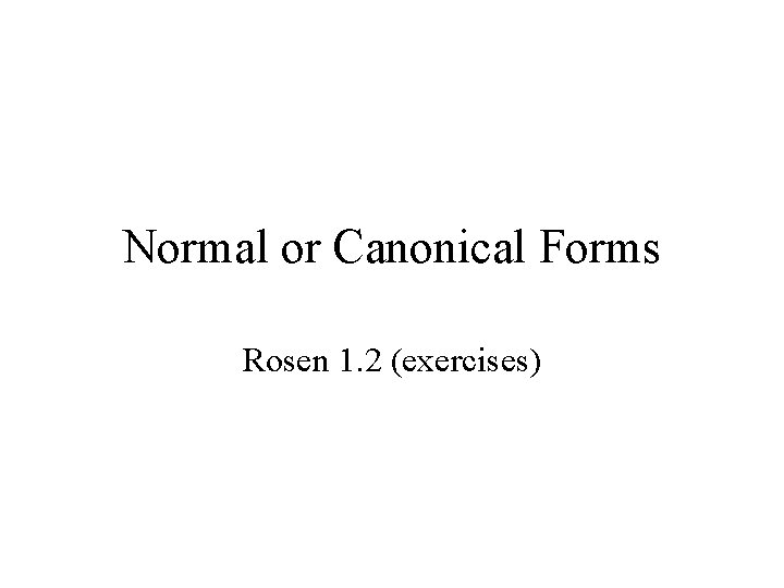 Normal or Canonical Forms Rosen 1. 2 (exercises) Normal or Canonical Forms Rosen 1. 2 (exercises)