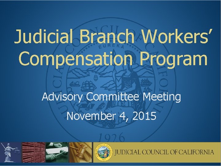 Judicial Branch Workers’ Compensation Program Advisory Committee Meeting November 4, 2015 