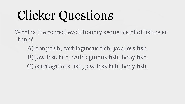 Clicker Questions What is the correct evolutionary sequence of of fish over time? A) Clicker Questions What is the correct evolutionary sequence of of fish over time? A)
