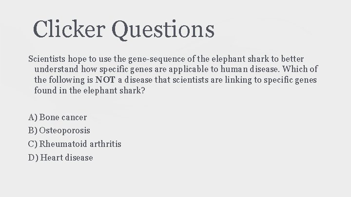 Clicker Questions Scientists hope to use the gene-sequence of the elephant shark to better Clicker Questions Scientists hope to use the gene-sequence of the elephant shark to better