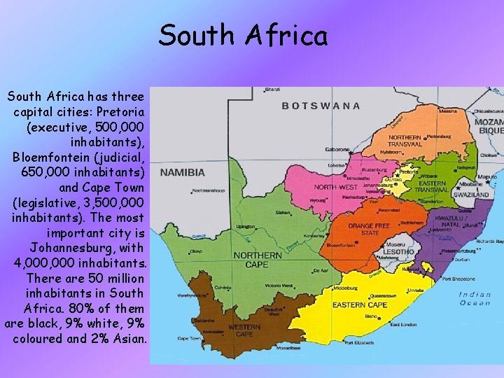 South Africa has three capital cities: Pretoria (executive, 500, 000 inhabitants), Bloemfontein (judicial, 650,