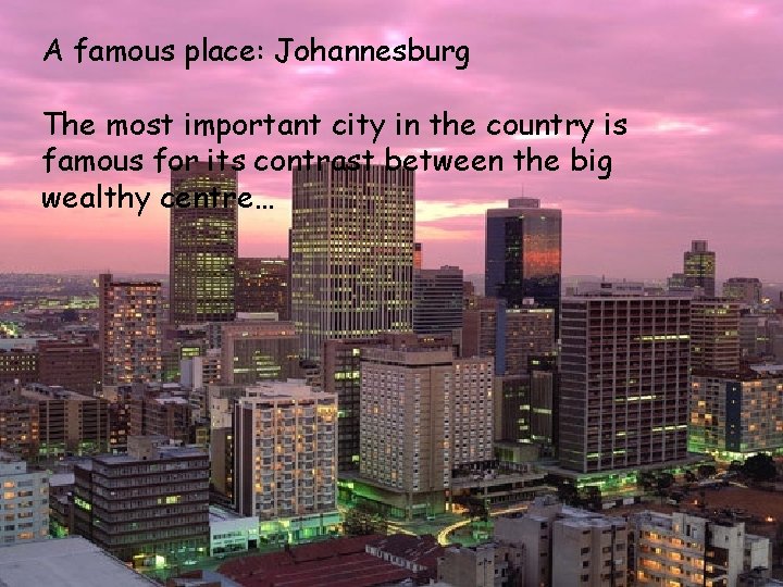 A famous place: Johannesburg The most important city in the country is famous for
