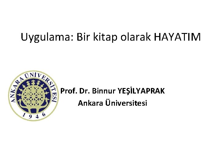 Uygulama: Bir kitap olarak HAYATIM Prof. Dr. Binnur YEŞİLYAPRAK Ankara Üniversitesi 2012 Ankara 