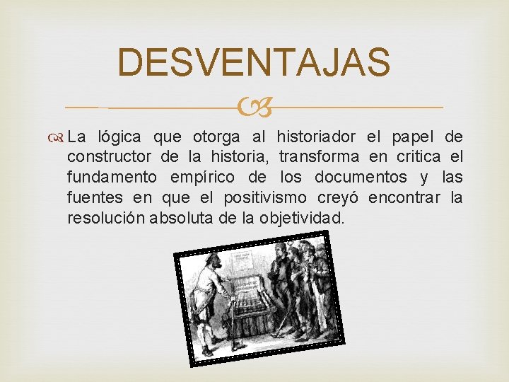 DESVENTAJAS La lógica que otorga al historiador el papel de constructor de la historia,