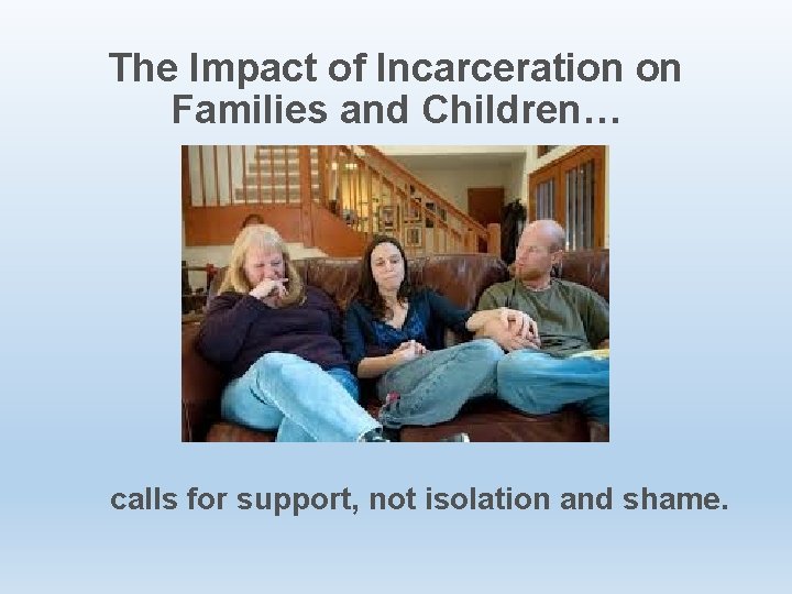 The Impact of Incarceration on Families and Children… calls for support, not isolation and