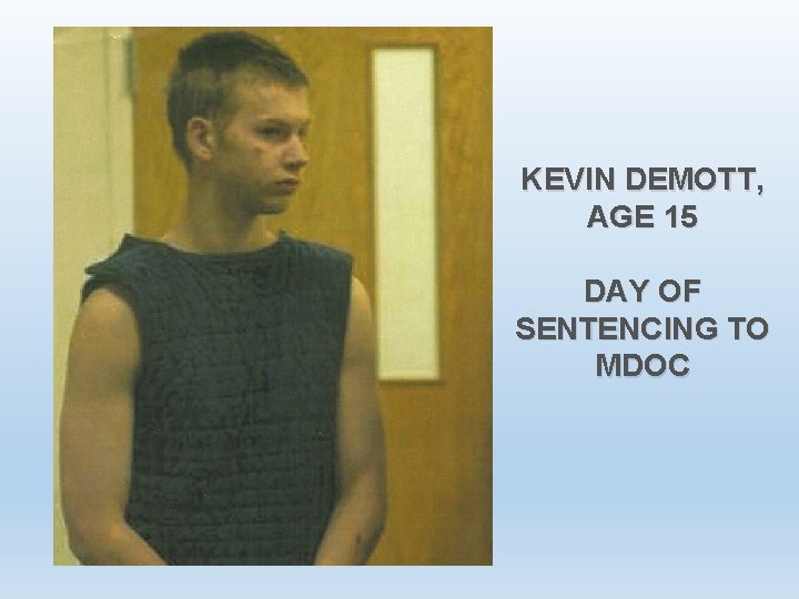 KEVIN DEMOTT, AGE 15 DAY OF SENTENCING TO MDOC 