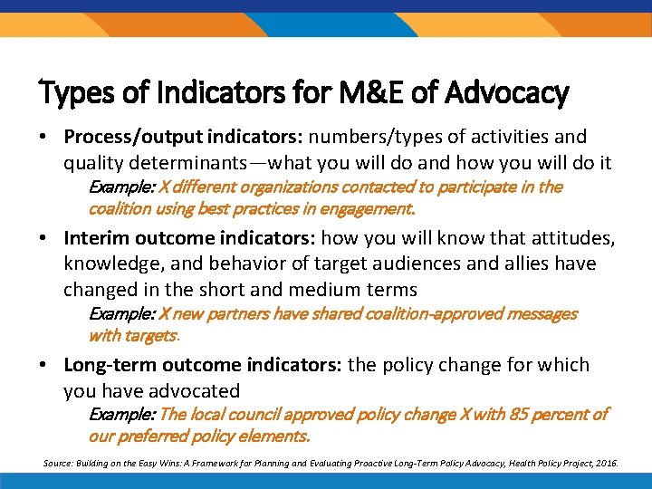 Types of Indicators for M&E of Advocacy • Process/output indicators: numbers/types of activities and