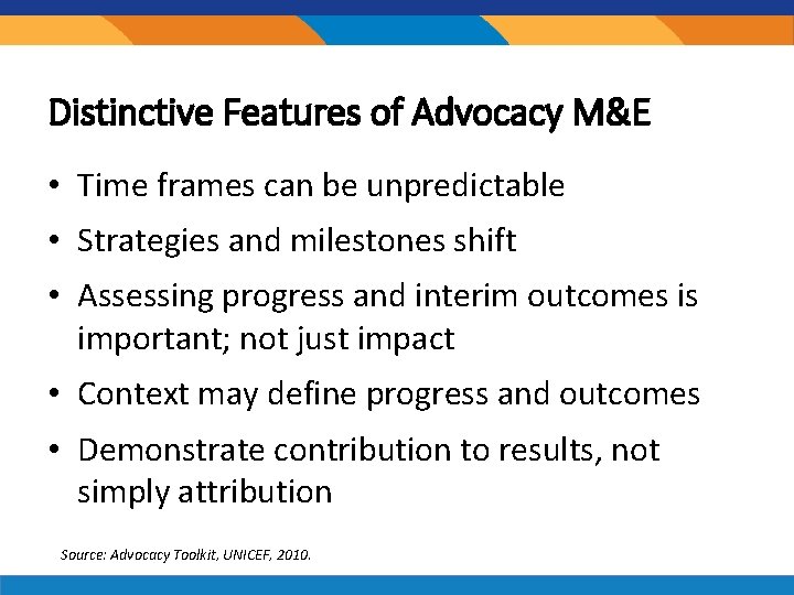 Distinctive Features of Advocacy M&E • Time frames can be unpredictable • Strategies and