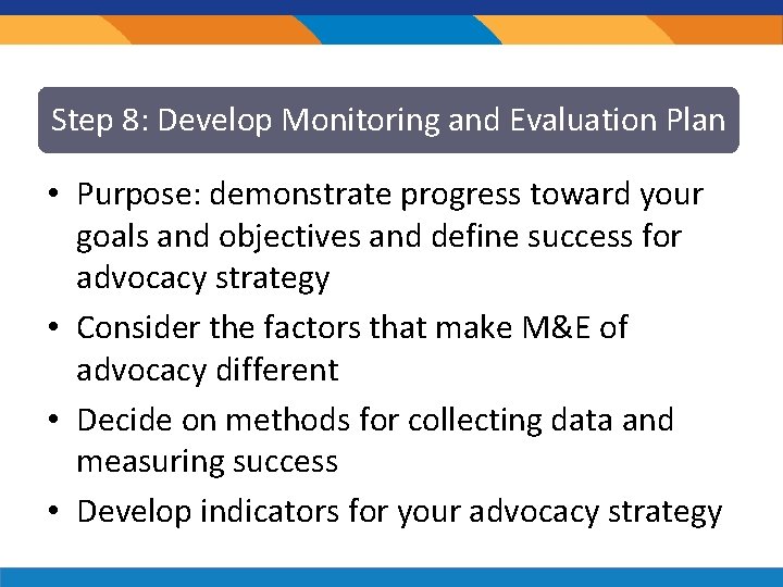 Step 8: Develop Monitoring and Evaluation Plan • Purpose: demonstrate progress toward your goals