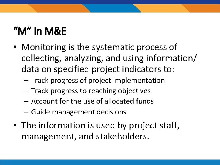 “M” in M&E • Monitoring is the systematic process of collecting, analyzing, and using